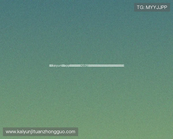 使用kaiyun体育app官网登录入口获取2026世界杯各国球队详细资料与比赛战绩分析，掌握最新动态